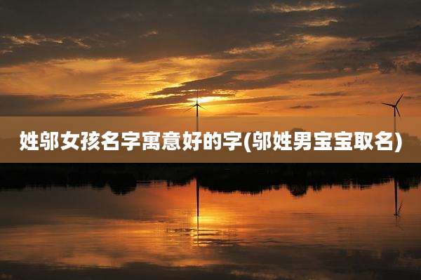 姓邬女孩名字寓意好的字(邬姓男宝宝取名)