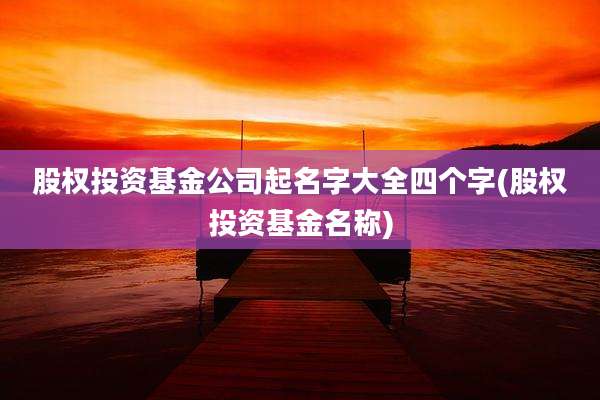 股权投资基金公司起名字大全四个字(股权投资基金名称)