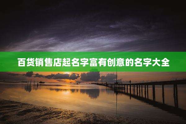 百货销售店起名字富有创意的名字大全