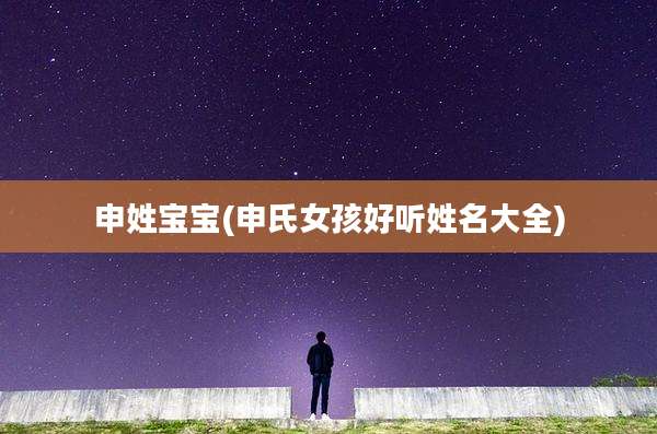 申姓宝宝(申氏女孩好听姓名大全)