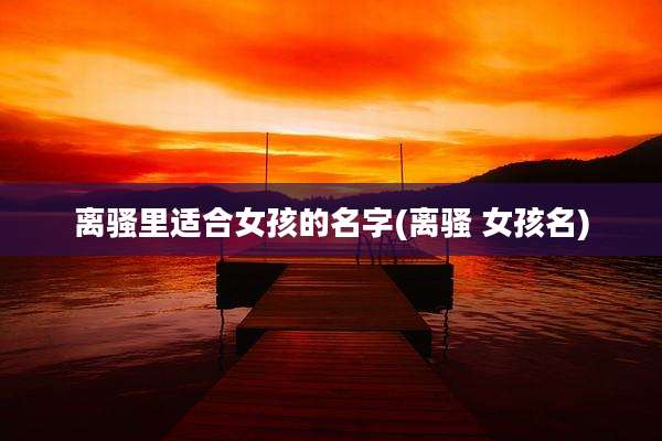 离骚里适合女孩的名字(离骚 女孩名)