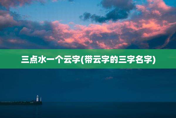 三点水一个云字(带云字的三字名字)