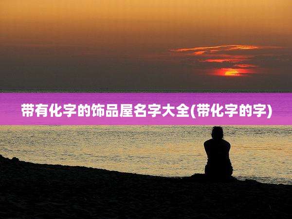 带有化字的饰品屋名字大全(带化字的字)