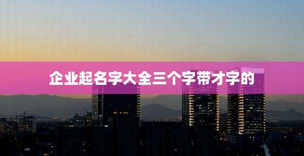企业起名字大全三个字带才字的