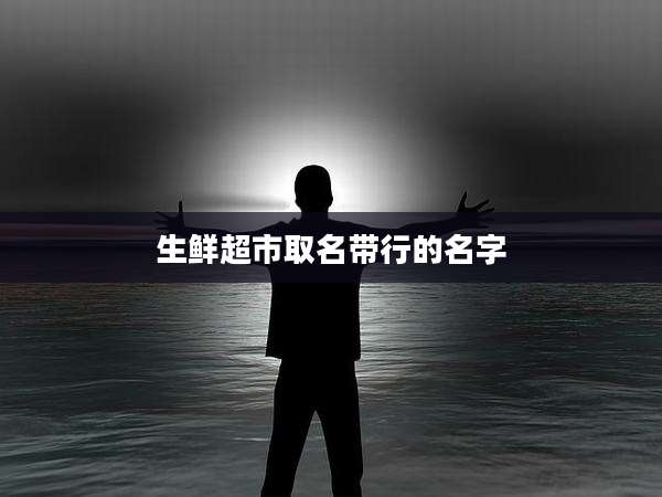 生鲜超市取名带行的名字