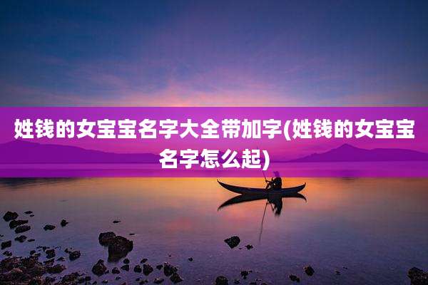 姓钱的女宝宝名字大全带加字(姓钱的女宝宝名字怎么起)