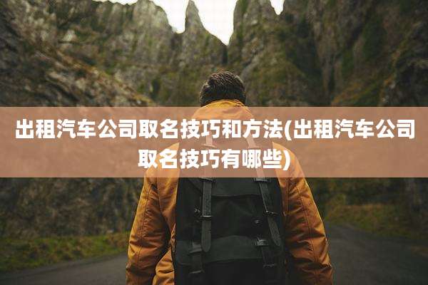 出租汽车公司取名技巧和方法(出租汽车公司取名技巧有哪些)