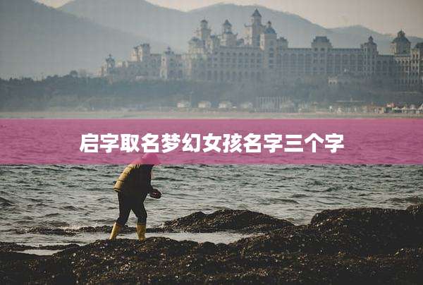 启字取名梦幻女孩名字三个字