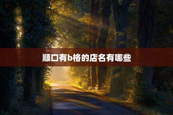 顺口有b格的店名有哪些