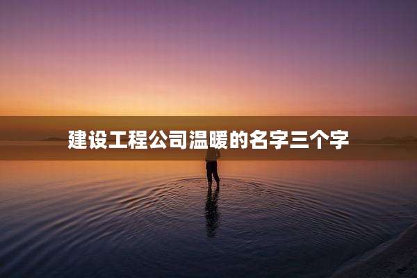 建设工程公司温暖的名字三个字
