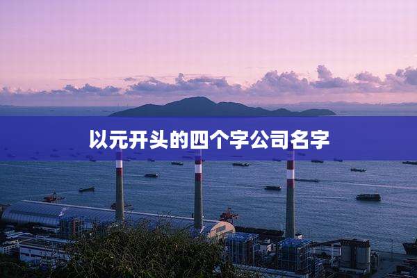 以元开头的四个字公司名字