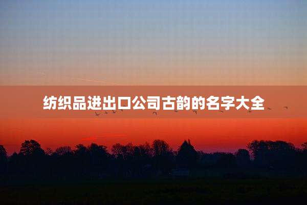 纺织品进出口公司古韵的名字大全