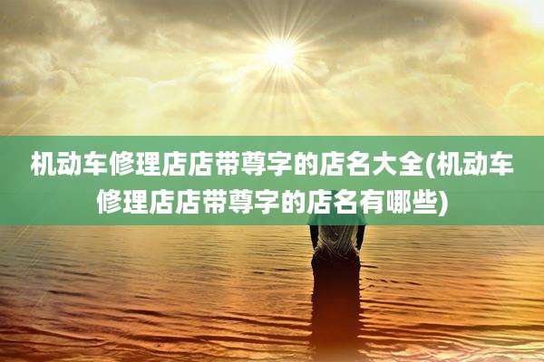 机动车修理店店带尊字的店名大全(机动车修理店店带尊字的店名有哪些)