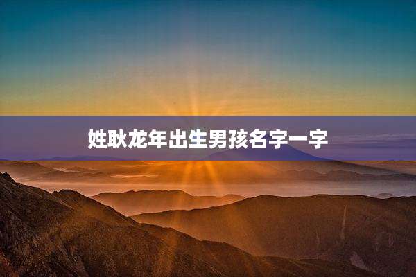 姓耿龙年出生男孩名字一字