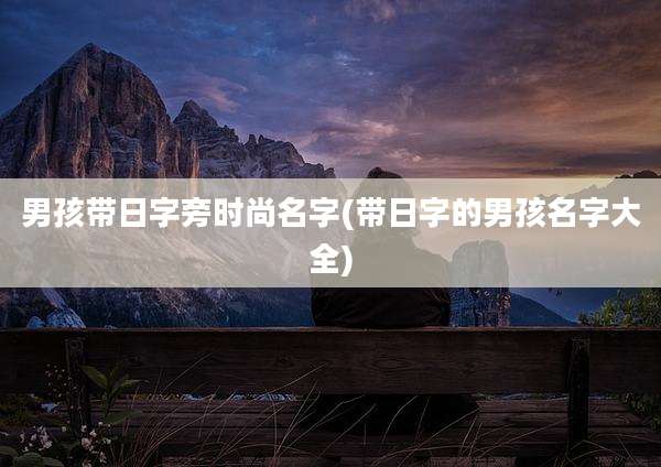 男孩带日字旁时尚名字(带日字的男孩名字大全)