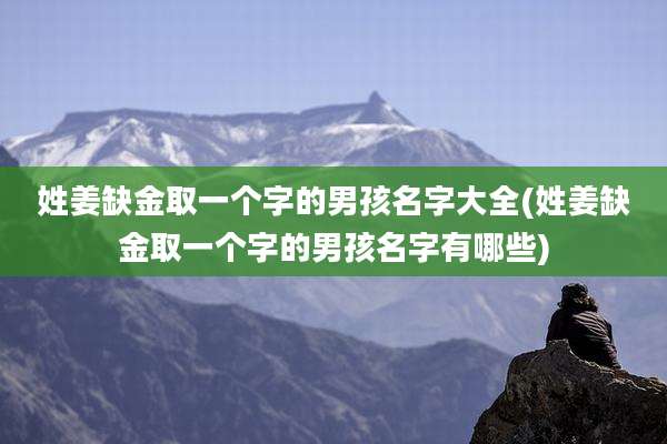 姓姜缺金取一个字的男孩名字大全(姓姜缺金取一个字的男孩名字有哪些)