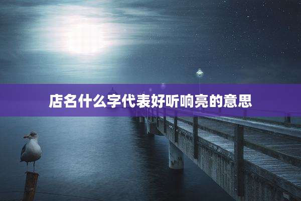 店名什么字代表好听响亮的意思