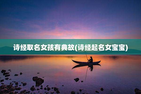 诗经取名女孩有典故(诗经起名女宝宝)
