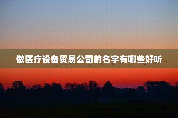 做医疗设备贸易公司的名字有哪些好听