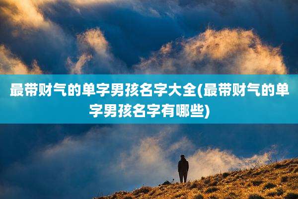 最带财气的单字男孩名字大全(最带财气的单字男孩名字有哪些)