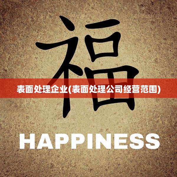 表面处理企业(表面处理公司经营范围)