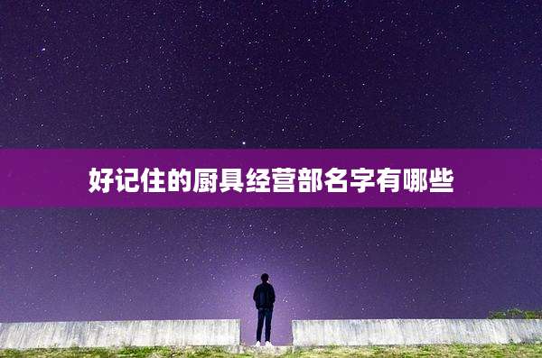好记住的厨具经营部名字有哪些