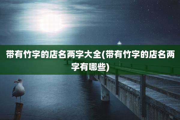 带有竹字的店名两字大全(带有竹字的店名两字有哪些)