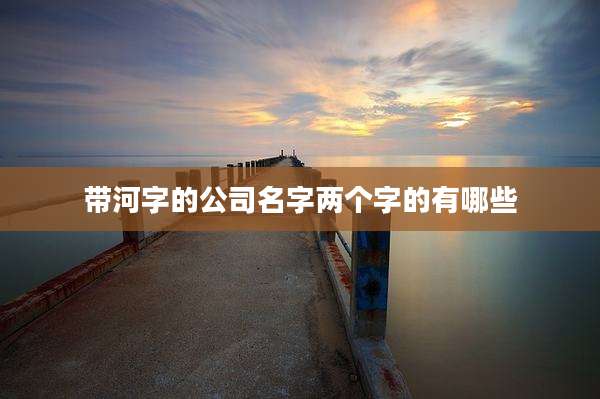 带河字的公司名字两个字的有哪些