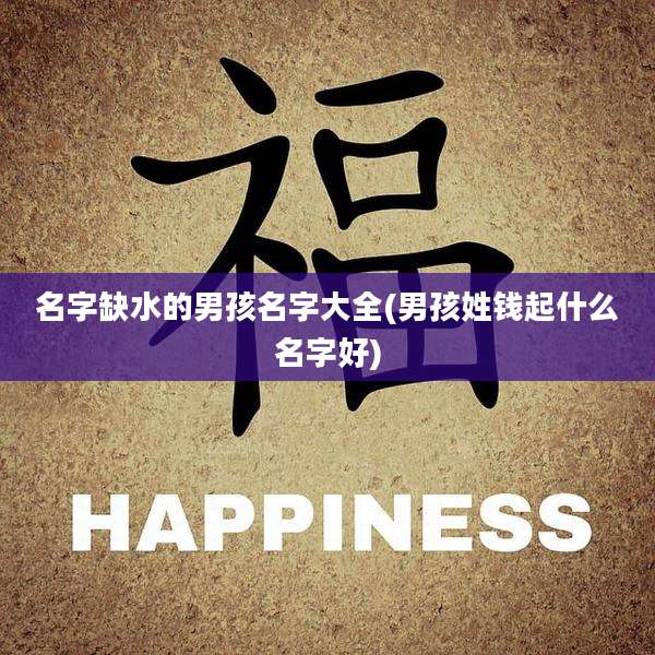 名字缺水的男孩名字大全(男孩姓钱起什么名字好)