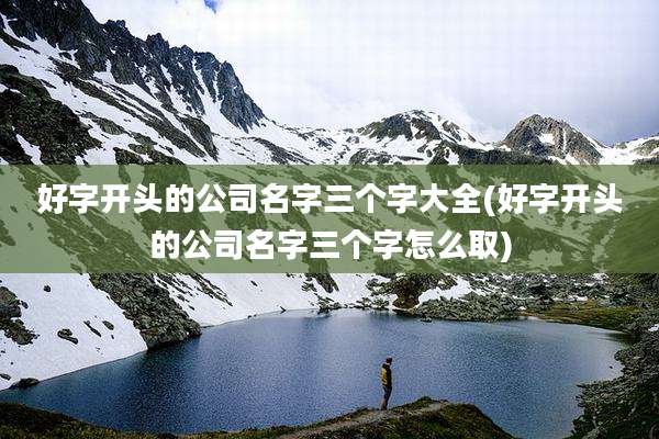 好字开头的公司名字三个字大全(好字开头的公司名字三个字怎么取)