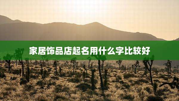 家居饰品店起名用什么字比较好