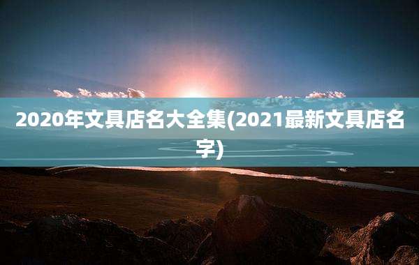 2020年文具店名大全集(2021最新文具店名字)