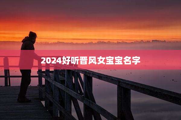 2024好听晋风女宝宝名字