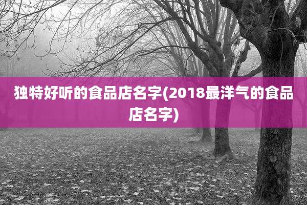 独特好听的食品店名字(2018最洋气的食品店名字)