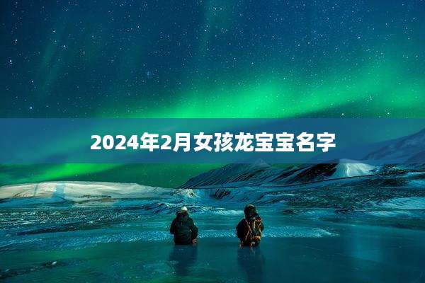 2024年2月女孩龙宝宝名字