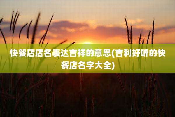 快餐店店名表达吉祥的意思(吉利好听的快餐店名字大全)