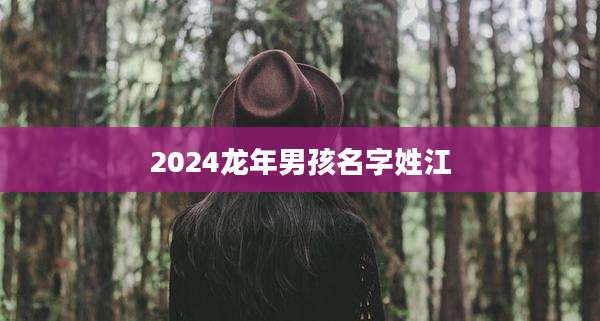 2024龙年男孩名字姓江