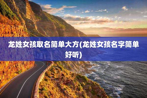 龙姓女孩取名简单大方(龙姓女孩名字简单好听)