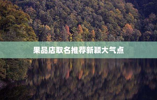 果品店取名推荐新颖大气点