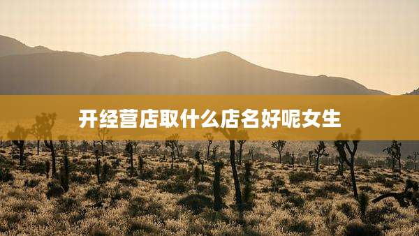 开经营店取什么店名好呢女生