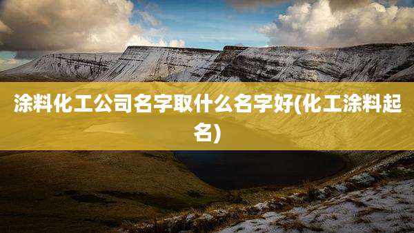 涂料化工公司名字取什么名字好(化工涂料起名)