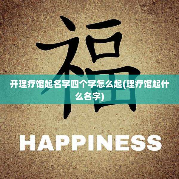 开理疗馆起名字四个字怎么起(理疗馆起什么名字)