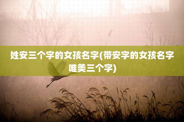 姓安三个字的女孩名字(带安字的女孩名字唯美三个字)