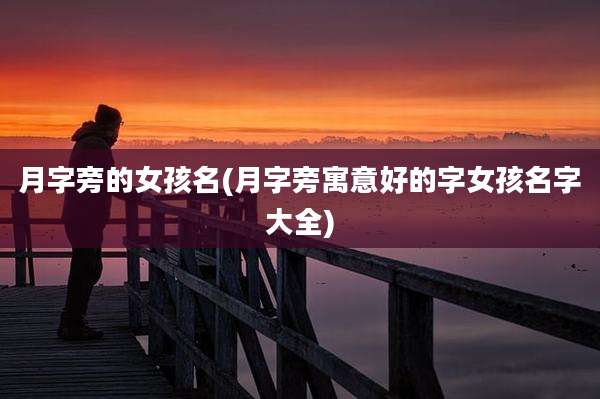 月字旁的女孩名(月字旁寓意好的字女孩名字大全)