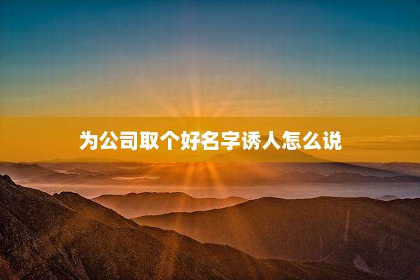 为公司取个好名字诱人怎么说