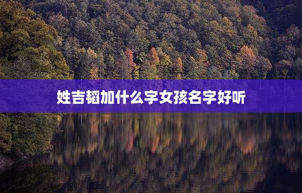 姓吉韬加什么字女孩名字好听