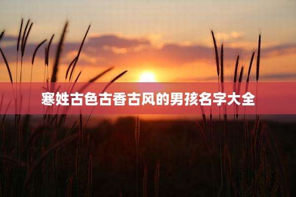 寒姓古色古香古风的男孩名字大全