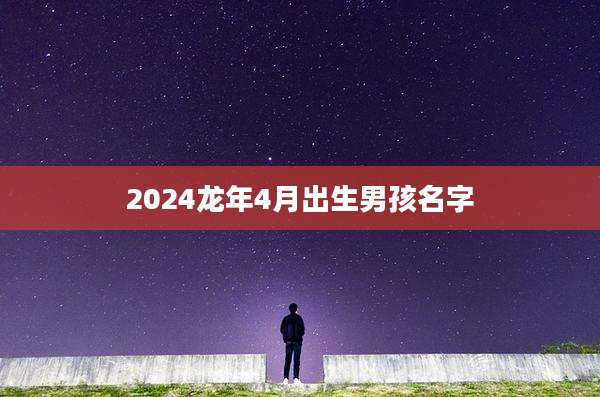 2024龙年4月出生男孩名字