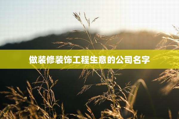 做装修装饰工程生意的公司名字