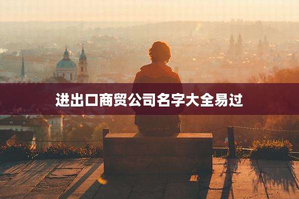 进出口商贸公司名字大全易过